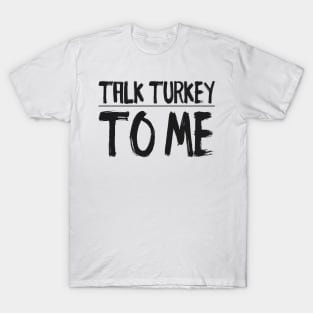 Talk Turkey To Me t-shirt T-Shirt